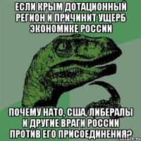 Если Крым дотационный регион и причинит ущерб экономике России Почему НАТО, США, либералы и другие враги России против его присоединения?