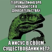 теоремы пифагора нуждаются в доказательствах а иисус в своем существовании нет?