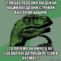 если бог поделил людей на нации когда они строили высокую башню то почему он ничего не сделал когда люди летели в космос?