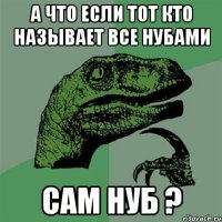 А что если тот кто называет все нубами сам нуб ?