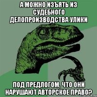 А можно изъять из судебного делопроизводства улики под предлогом, что они нарушают авторское право?