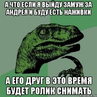 а что если я выйду замуж за Андрея и буду есть наживки а его друг в это время будет ролик снимать