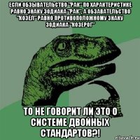 Если обзывательство "Рак" по характеристике равно знаку зодиака "Рак", а обзавательство "Козёл" равно противоположному знаку зодиака "Козерог" То не говорит ли это о системе двойных стандартов?!