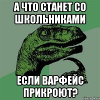 а что станет со школьниками если варфейс прикроют?