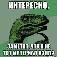 Интересно, Заметят, что я не тот материал взял?