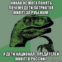 Никак не могу понять почему дети патриотов живут за рубежом, а дети национал–предателей живут в России?