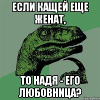 ЕСЛИ КАЩЕЙ ЕЩЕ ЖЕНАТ, ТО НАДЯ - ЕГО ЛЮБОВНИЦА?