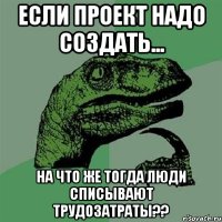 Если проект надо создать... На что же тогда люди списывают трудозатраты??