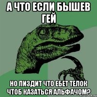 а что если бышев гей но пиздит что ебет телок чтоб казаться альфачом?