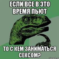 Если все в это время пьют То с кем заниматься сексом?