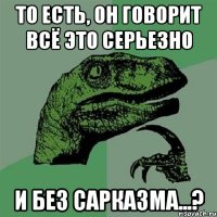 То есть, он говорит всё это серьезно и без сарказма...?