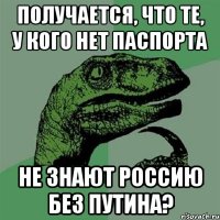 Получается, что те, у кого нет паспорта не знают Россию без Путина?