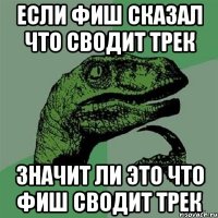 Если фиш сказал что сводит трек значит ли это что фиш сводит трек