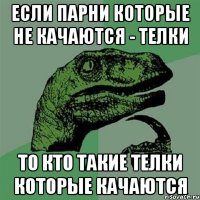 если парни которые не качаются - телки то кто такие телки которые качаются