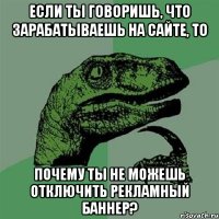 если ты говоришь, что зарабатываешь на сайте, то почему ты не можешь отключить рекламный баннер?