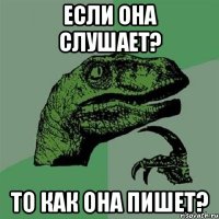 Если она слушает? То как она пишет?