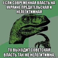 Если современная власть на Украине предательская и нелегитимная То выходит советская власть так же нелегитимна.