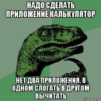 надо сделать приложение калькулятор нет два приложения, в одном слогать в другом вычитать