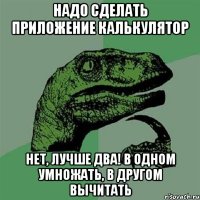 надо сделать приложение калькулятор нет, лучше два! в одном умножать, в другом вычитать