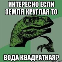 Интересно если земля круглая то вода квадратная?