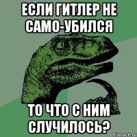 Если Гитлер не само-убился то что с ним случилось?