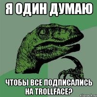 Я один думаю Чтобы все подписались на Trollface?