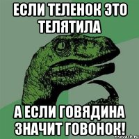 Если теленок это телятила а если говядина значит говонок!