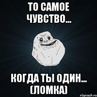 то самое чувство... когда ты один... (Ломка)