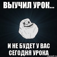 Выучил урок... И не будет у вас сегодня урока