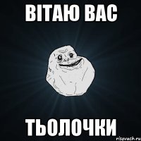 вітаю вас тьолочки