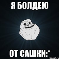 я болдею от Сашки:*