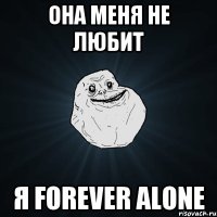 Она меня не любит Я forever alone