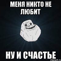 Меня никто не любит Ну и счастье