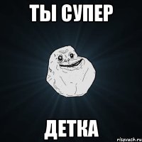 ты супер ДЕТКА