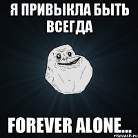 Я привыкла быть всегда forever alone...