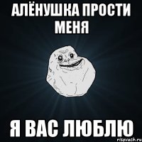 Алёнушка прости меня Я вас люблю