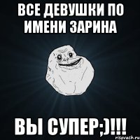 Все девушки по имени Зарина Вы супер;)!!!