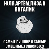 Юля,Артём,Лиза и Виталик Самые лучшие и самые смешные:) Спасибо:3