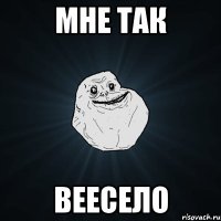 МНЕ ТАК ВЕЕСЕЛО