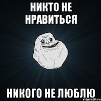 никто не нравиться никого не люблю