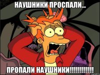 НАУШНИКИ ПРОСПАЛИ... ПРОПАЛИ НАУШНИКИ!!!!!!!!!!!!