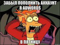 ЗАБЫЛ ПОПОЛНИТЬ АККАУНТ В ADWORDS В ПЯТНИЦУ