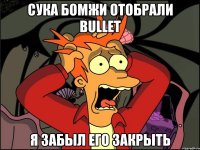 Сука бомжи отобрали bullet я забыл его закрыть