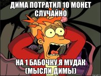 ДИМА ПОТРАТИЛ 10 МОНЕТ СЛУЧАЙНО НА 1 БАБОЧКУ,Я МУДАК (МЫСЛИ ДИМЫ)