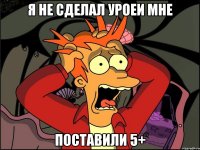 Я НЕ СДЕЛАЛ УРОЕИ МНЕ ПОСТАВИЛИ 5+