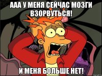 Ааа у меня сейчас мозги взорвуться! И меня больше нет!