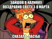 зайшов в калинку поздравив Свєту з 8 марта сказала -Пасіба