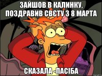 зайшов в калинку, поздравив Свєту з 8 марта сказала -Пасіба