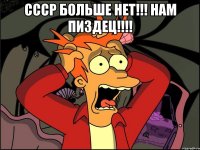 СССР больше нет!!! Нам пиздец!!!! 