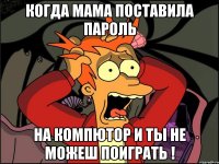 Когда мама поставила пароль На компютор и ты не можеш поиграть !